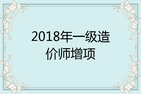 2018年一级造价师增项