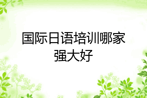 国际日语培训哪家强大好