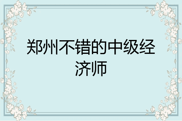 郑州不错的中级经济师
