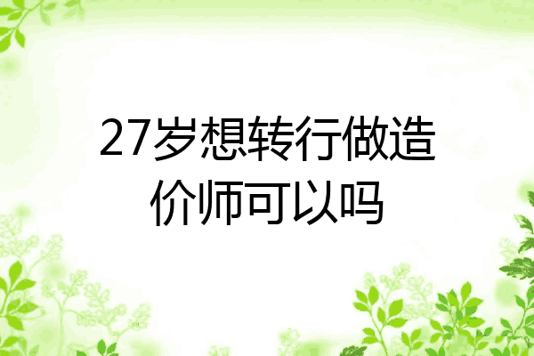 27岁想转行做造价师可以吗
