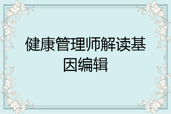 健康管理师解读基因编辑