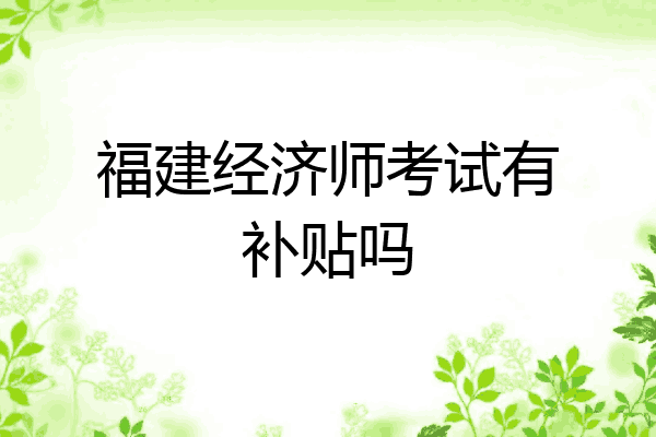 福建经济师考试有补贴吗