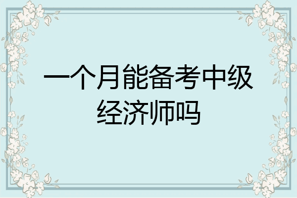 一个月能备考中级经济师吗