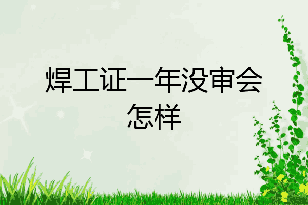 焊工证一年没审会怎样
