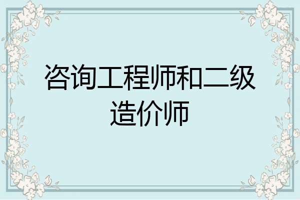 咨询工程师和二级造价师