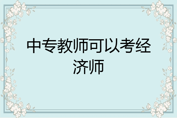 中专教师可以考经济师