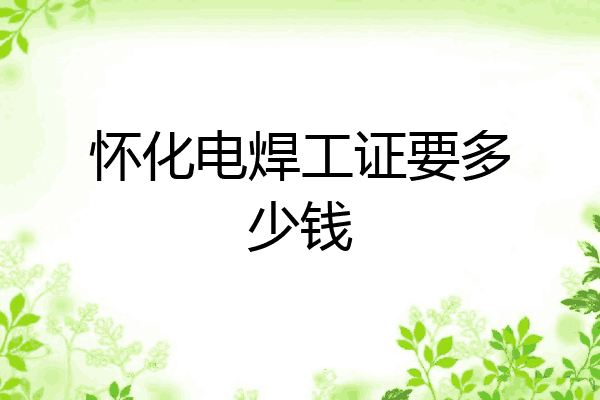 怀化电焊工证要多少钱