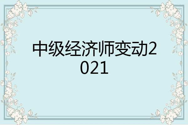 中级经济师变动2021