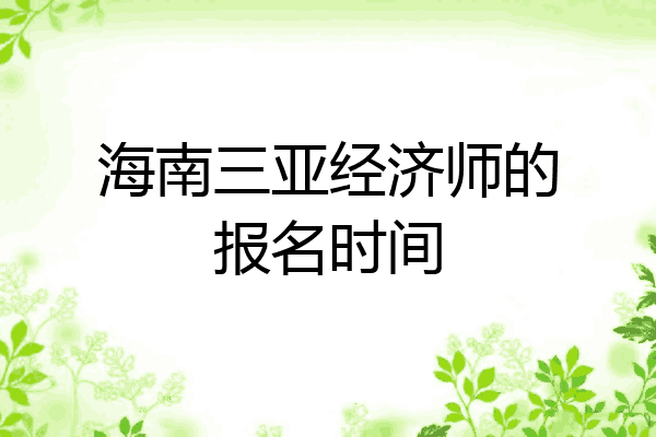 海南三亚经济师的报名时间