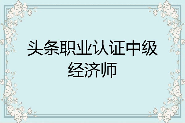 头条职业认证中级经济师