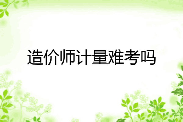 造价师计量难考吗
