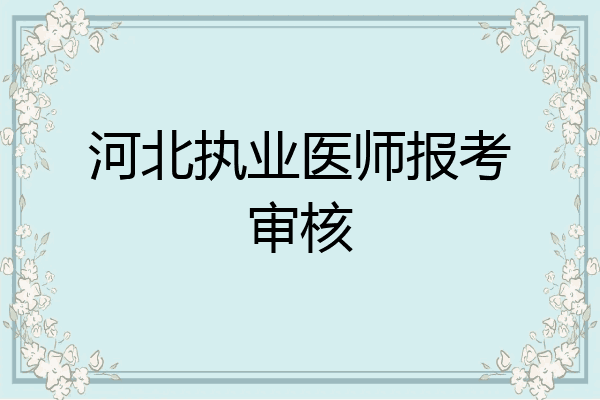 河北执业医师报考审核