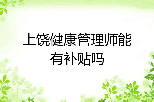上饶健康管理师能有补贴吗