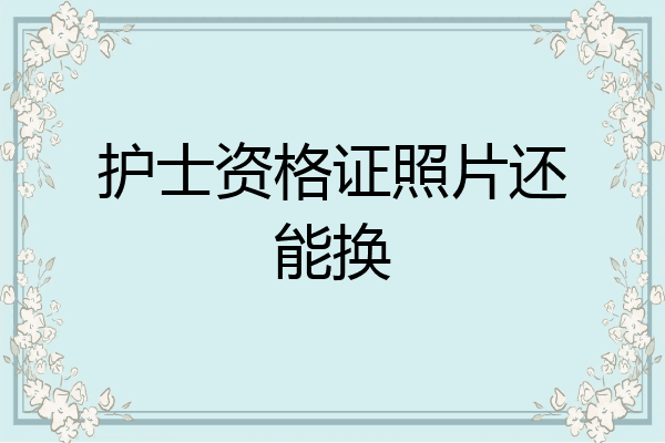 护士资格证照片还能换