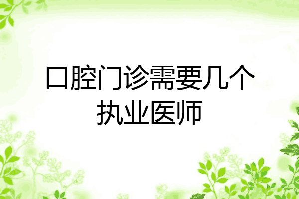 口腔门诊需要几个执业医师