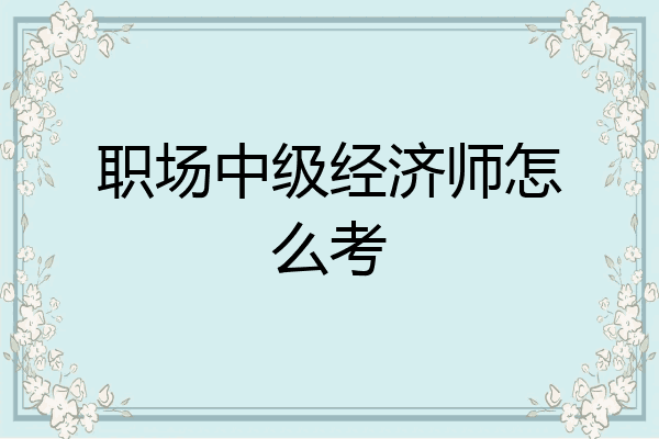 职场中级经济师怎么考