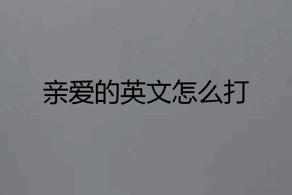 亲爱的英文怎么打