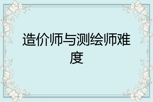 造价师与测绘师难度