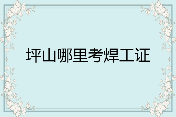 坪山哪里考焊工证