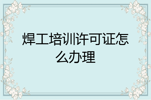 焊工培训许可证怎么办理