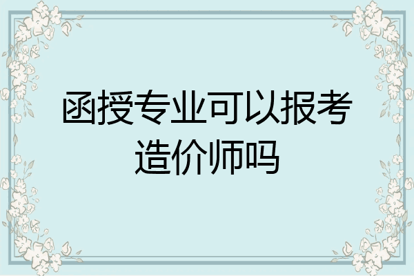函授专业可以报考造价师吗