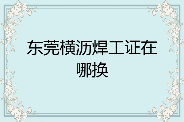 东莞横沥焊工证在哪换