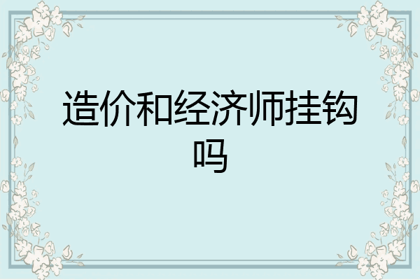 造价和经济师挂钩吗