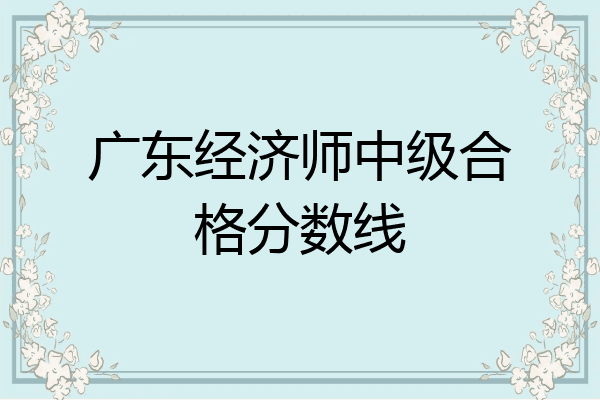 广东经济师中级合格分数线