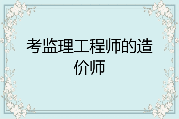 考监理工程师的造价师