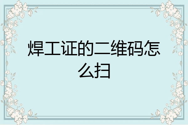 焊工证的二维码怎么扫