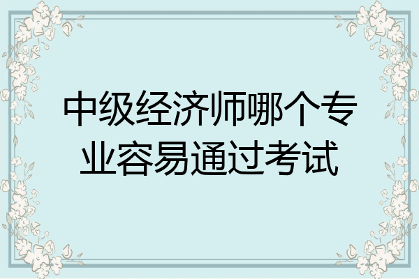 中级经济师哪个专业容易通过考试