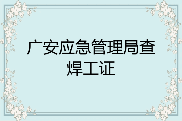 广安应急管理局查焊工证