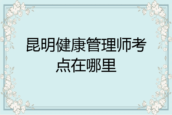 昆明健康管理师考点在哪里