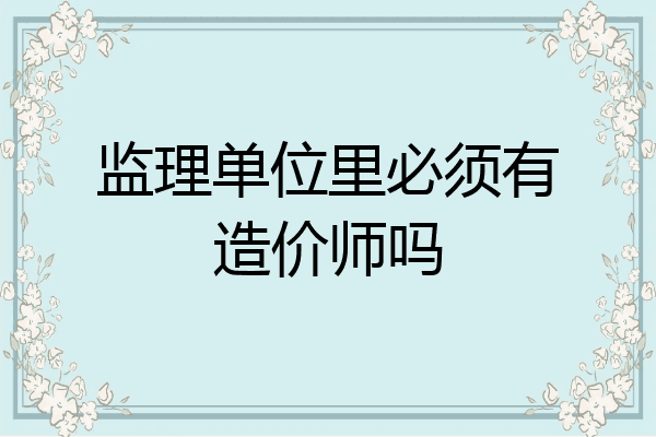 监理单位里必须有造价师吗