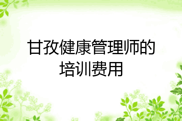 甘孜健康管理师的培训费用