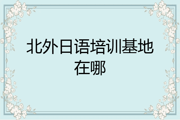 北外日语培训基地在哪