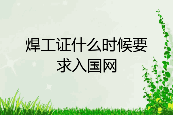 焊工证什么时候要求入国网