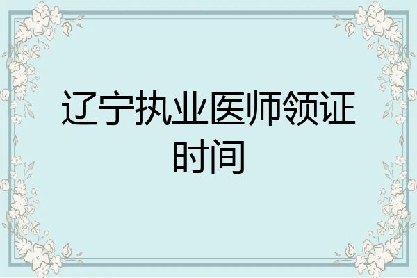 辽宁执业医师领证时间