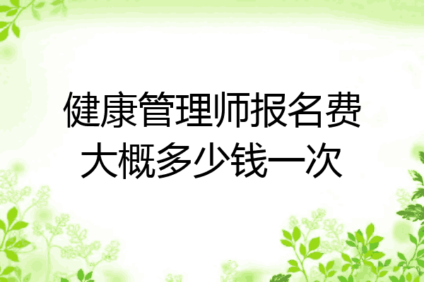 健康管理师报名费大概多少钱一次