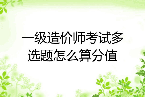 一级造价师考试多选题怎么算分值