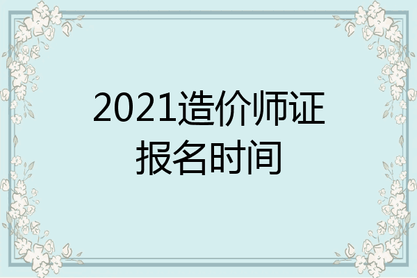 2021造价师证报名时间