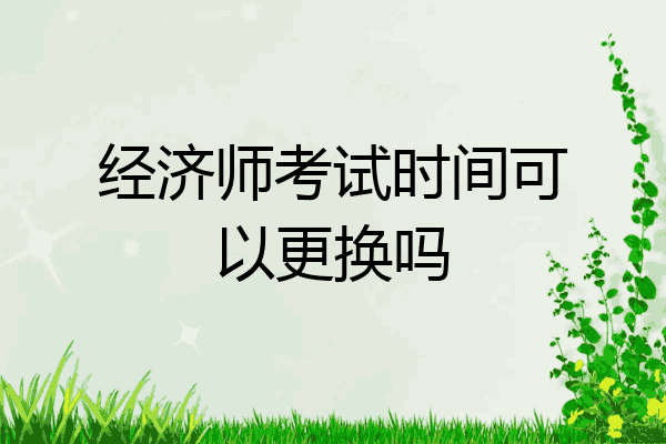 经济师考试时间可以更换吗