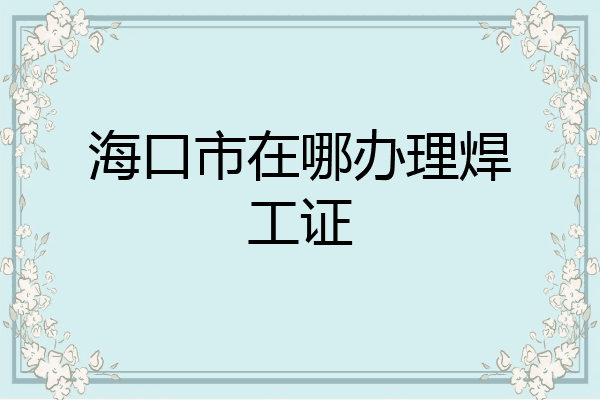 海口市在哪办理焊工证