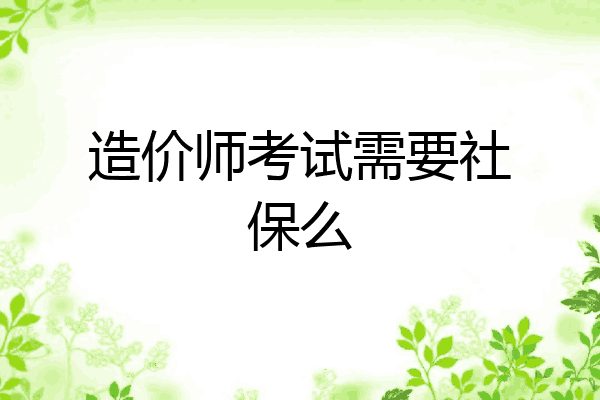 造价师考试需要社保么