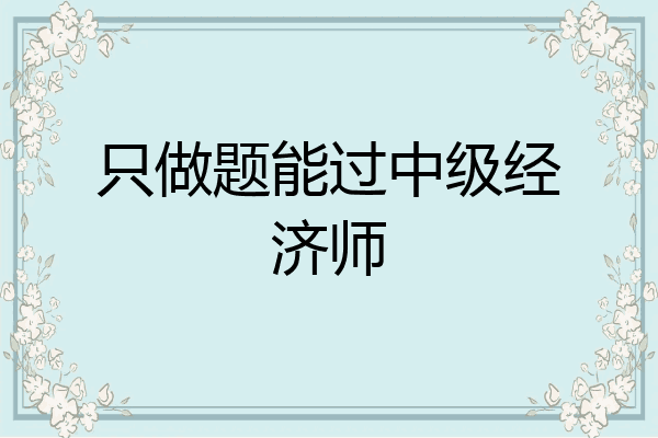只做题能过中级经济师
