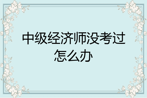 中级经济师没考过怎么办