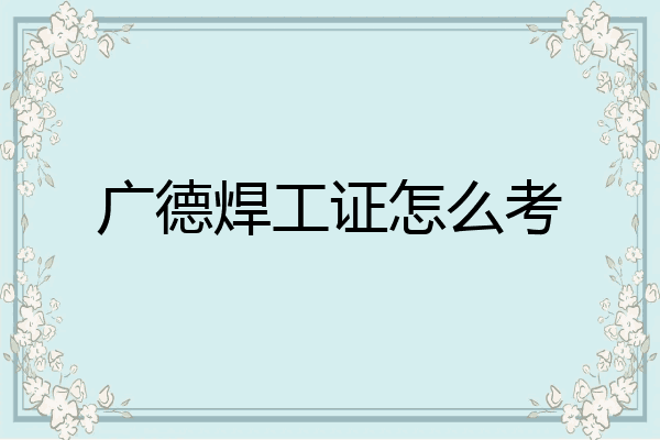 广德焊工证怎么考