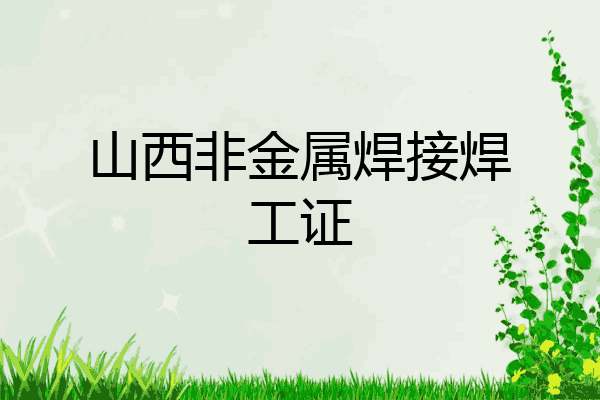 山西非金属焊接焊工证