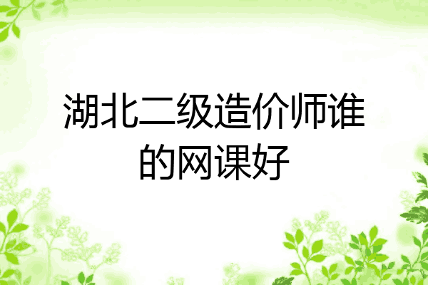 湖北二级造价师谁的网课好