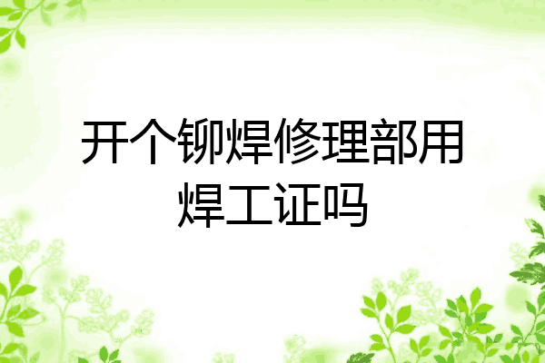 开个铆焊修理部用焊工证吗